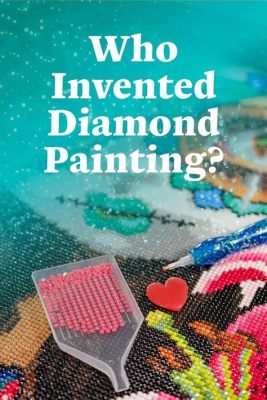 Who Invented Diamond Art: A Journey Through the Ages of Gemstone Enthusiastic Craftsmanship